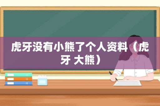 虎牙没有小熊了个人资料（虎牙 大熊）