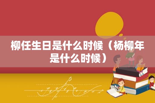 柳任生日是什么时候（杨柳年是什么时候）