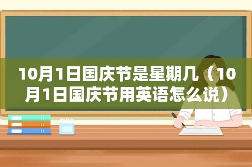 10月1日国庆节是星期几（10月1日国庆节用英语怎么说）