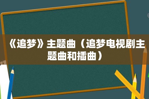 《追梦》主题曲（追梦电视剧主题曲和插曲）