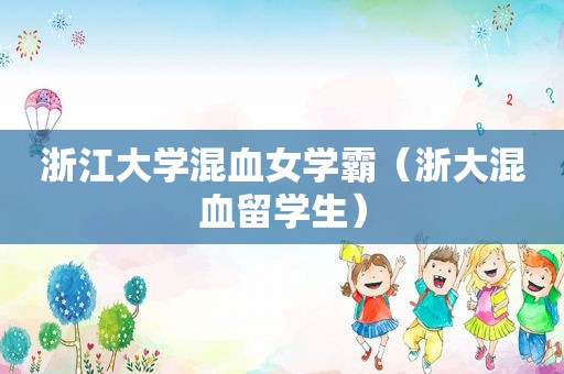 浙江大学混血女学霸（浙大混血留学生）