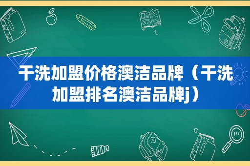 干洗加盟价格澳洁品牌（干洗加盟排名澳洁品牌j）