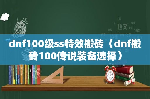 dnf100级ss特效搬砖（dnf搬砖100传说装备选择）