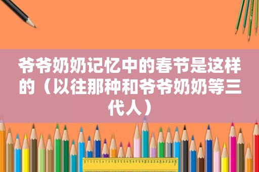 爷爷奶奶记忆中的春节是这样的（以往那种和爷爷奶奶等三代人）