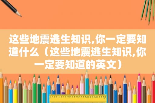 这些地震逃生知识,你一定要知道什么（这些地震逃生知识,你一定要知道的英文）