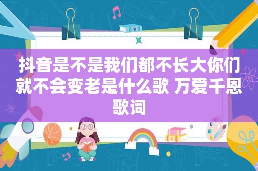 抖音是不是我们都不长大你们就不会变老是什么歌 万爱千恩歌词