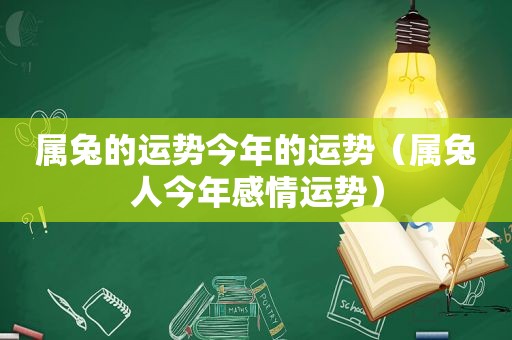 属兔的运势今年的运势（属兔人今年感情运势）