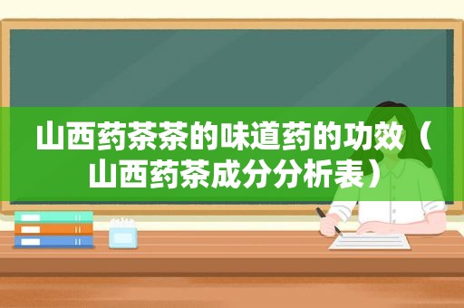 山西药茶茶的味道药的功效（山西药茶成分分析表）