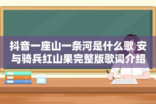 抖音一座山一条河是什么歌 安与骑兵红山果完整版歌词介绍