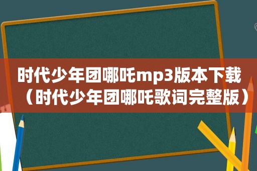 时代少年团哪吒mp3版本下载（时代少年团哪吒歌词完整版）