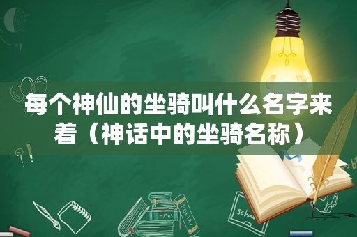 每个神仙的坐骑叫什么名字来着（神话中的坐骑名称）