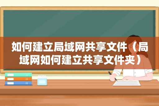 如何建立局域网共享文件（局域网如何建立共享文件夹）