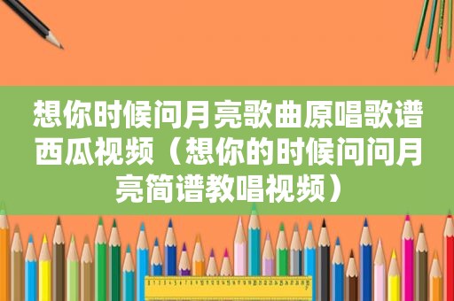 想你时候问月亮歌曲原唱歌谱西瓜视频（想你的时候问问月亮简谱教唱视频）