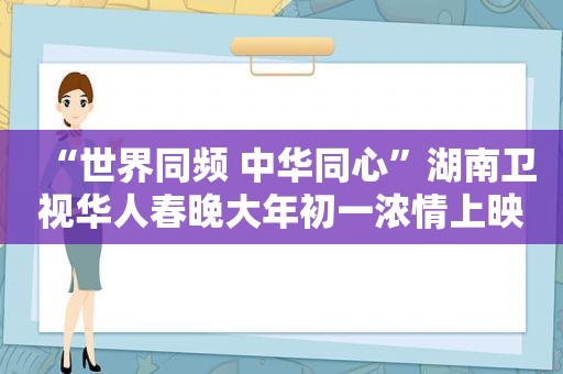 “世界同频 中华同心”湖南卫视华人春晚大年初一浓情上映