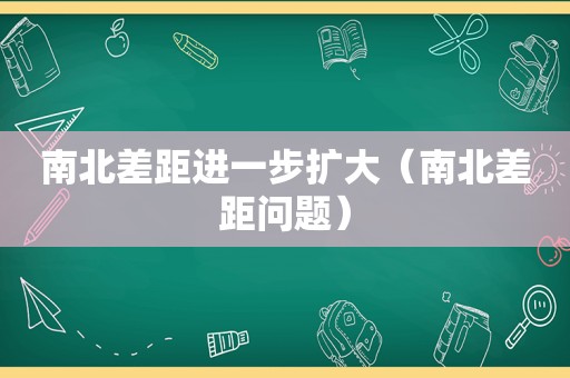 南北差距进一步扩大（南北差距问题）