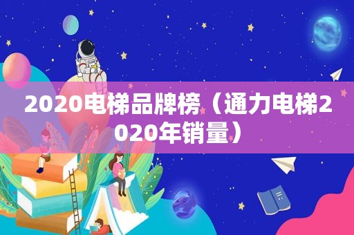 2020电梯品牌榜（通力电梯2020年销量）