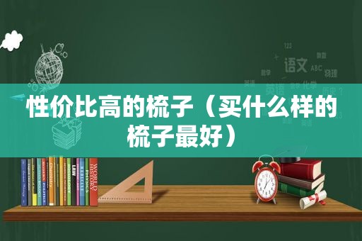 性价比高的梳子（买什么样的梳子最好）