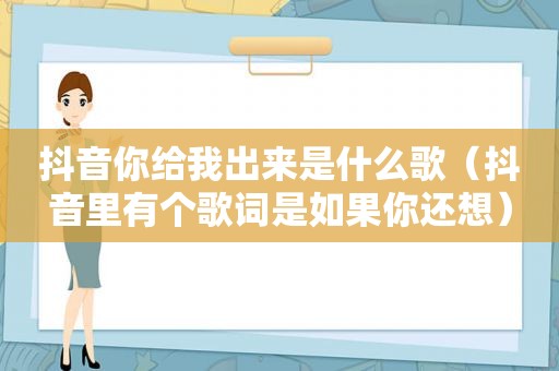 抖音你给我出来是什么歌（抖音里有个歌词是如果你还想）