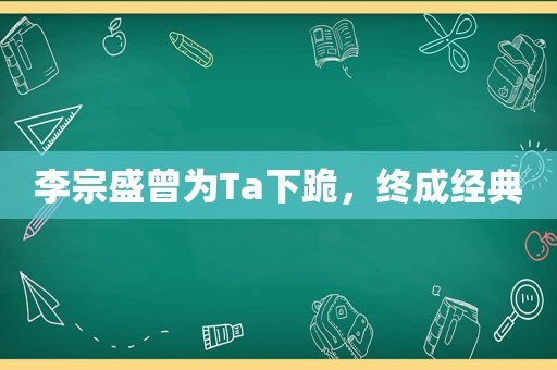 李宗盛曾为Ta下跪，终成经典