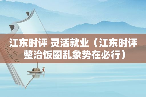 江东时评 灵活就业（江东时评 整治饭圈乱象势在必行）