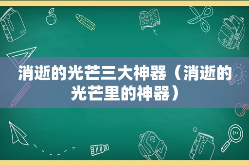 消逝的光芒三大神器（消逝的光芒里的神器）