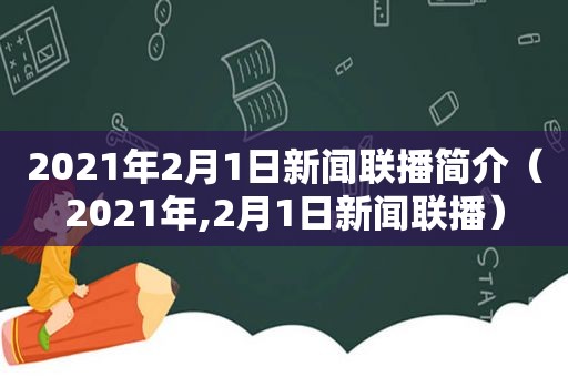 2021年2月1日新闻联播简介（2021年,2月1日新闻联播）