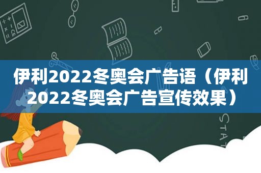 伊利2022冬奥会广告语（伊利2022冬奥会广告宣传效果）