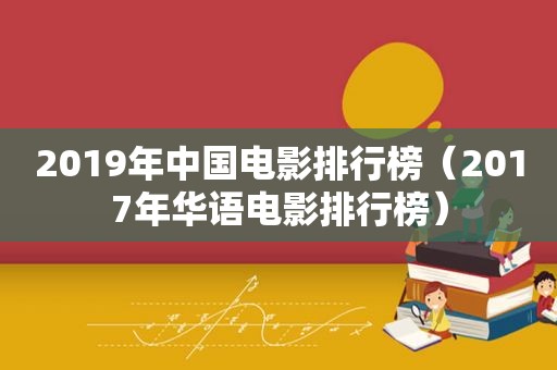 2019年中国电影排行榜（2017年华语电影排行榜）