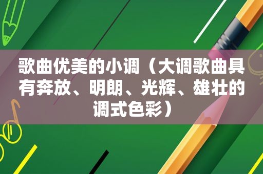 歌曲优美的小调（大调歌曲具有奔放、明朗、光辉、雄壮的调式色彩）