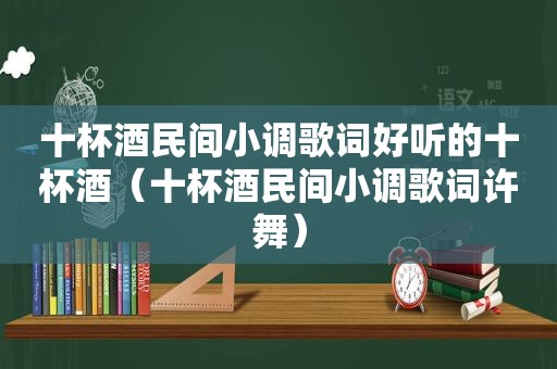 十杯酒民间小调歌词好听的十杯酒（十杯酒民间小调歌词许舞）