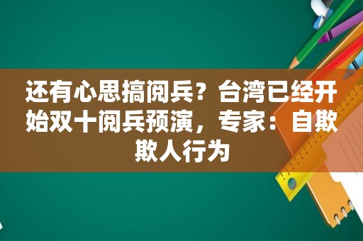 还有心思搞阅兵？台湾已经开始双十阅兵预演，专家：自欺欺人行为