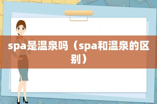 spa是温泉吗（spa和温泉的区别）