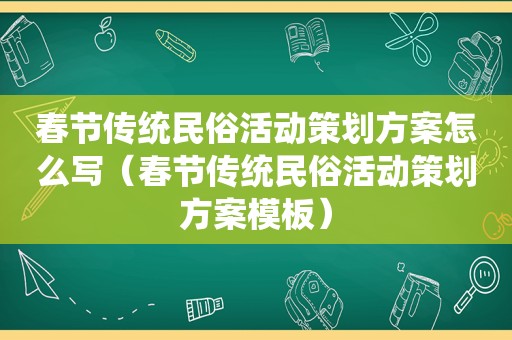 春节传统民俗活动策划方案怎么写（春节传统民俗活动策划方案模板）