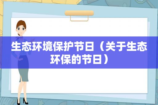 生态环境保护节日（关于生态环保的节日）