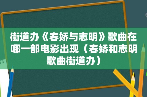 街道办《春娇与志明》歌曲在哪一部电影出现（春娇和志明歌曲街道办）