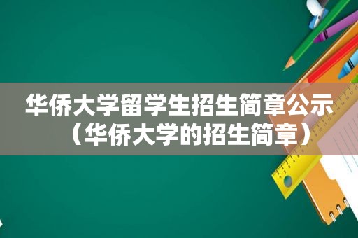 华侨大学留学生招生简章公示（华侨大学的招生简章）