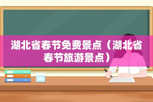 湖北省春节免费景点（湖北省春节旅游景点）