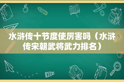 水浒传十节度使厉害吗（水浒传宋朝武将武力排名）