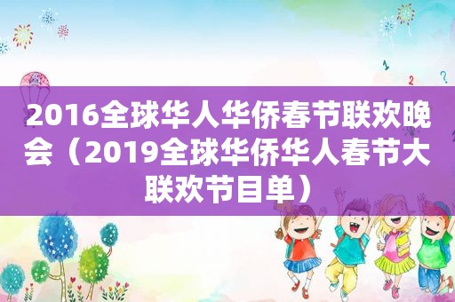 2016全球华人华侨春节联欢晚会（2019全球华侨华人春节大联欢节目单）