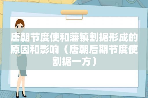 唐朝节度使和藩镇割据形成的原因和影响（唐朝后期节度使割据一方）