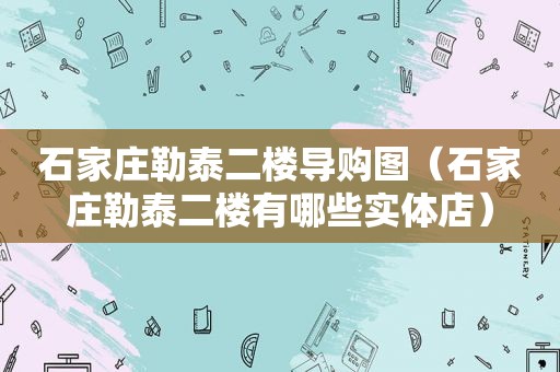 石家庄勒泰二楼导购图（石家庄勒泰二楼有哪些实体店）