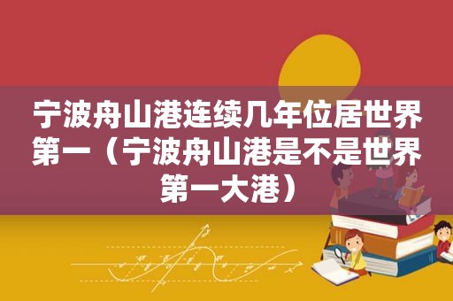 宁波舟山港连续几年位居世界第一（宁波舟山港是不是世界第一大港）