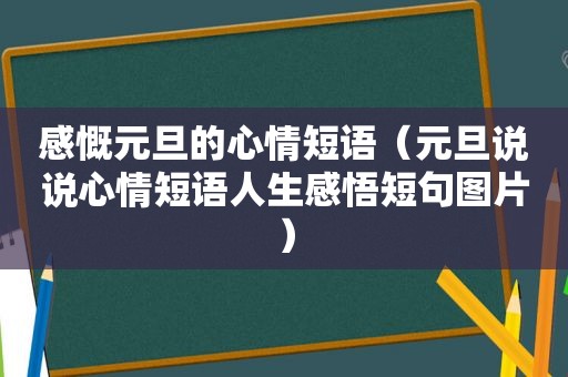 感慨元旦的心情短语（元旦说说心情短语人生感悟短句图片）