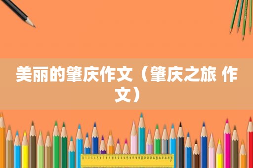 美丽的肇庆作文（肇庆之旅 作文）