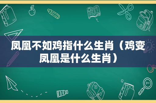 凤凰不如鸡指什么生肖（鸡变凤凰是什么生肖）