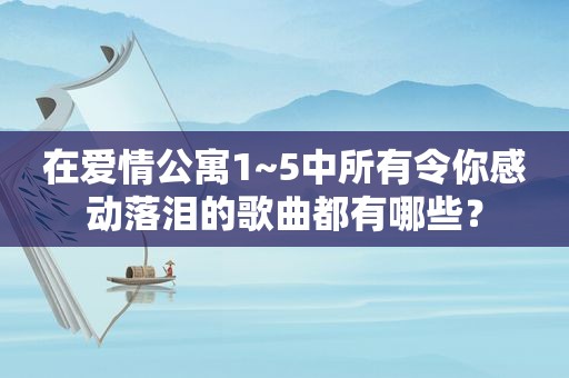 在爱情公寓1~5中所有令你感动落泪的歌曲都有哪些？