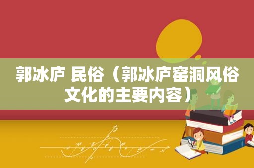 郭冰庐 民俗（郭冰庐窑洞风俗文化的主要内容）