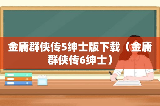 金庸群侠传5绅士版下载（金庸群侠传6绅士）