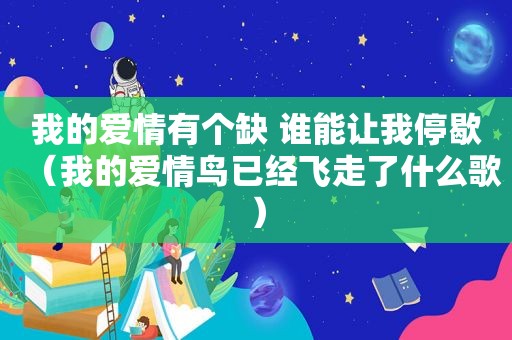 我的爱情有个缺 谁能让我停歇（我的爱情鸟已经飞走了什么歌）