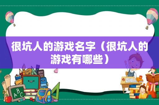 很坑人的游戏名字（很坑人的游戏有哪些）